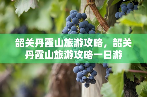 韶关丹霞山旅游攻略，韶关丹霞山旅游攻略一日游