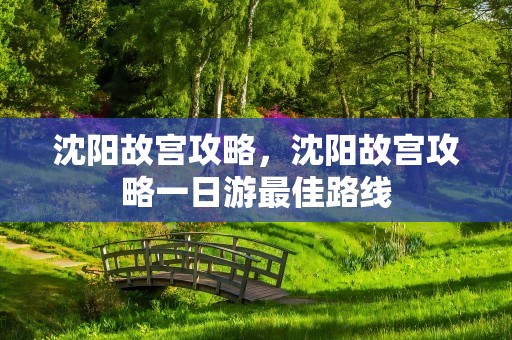 沈阳故宫攻略，沈阳故宫攻略一日游最佳路线