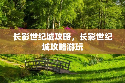 长影世纪城攻略，长影世纪城攻略游玩