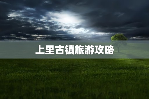 上里古镇旅游攻略