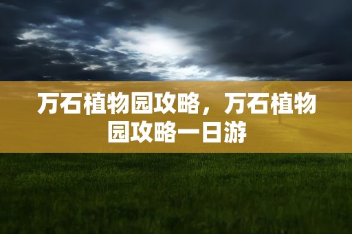 万石植物园攻略，万石植物园攻略一日游