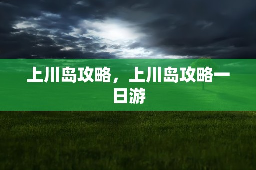 上川岛攻略，上川岛攻略一日游