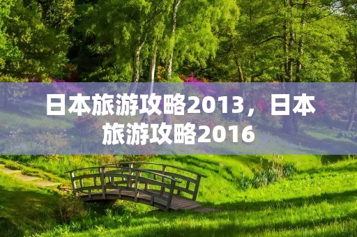 日本旅游攻略2013，日本旅游攻略2016