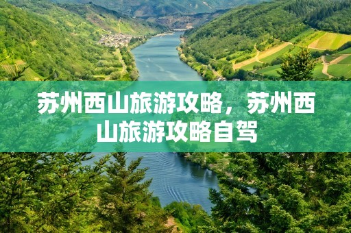 苏州西山旅游攻略，苏州西山旅游攻略自驾