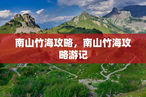 南山竹海攻略，南山竹海攻略游记