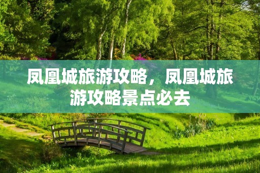 凤凰城旅游攻略，凤凰城旅游攻略景点必去