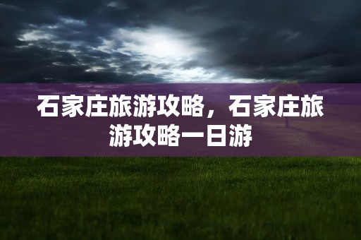 石家庄旅游攻略，石家庄旅游攻略一日游