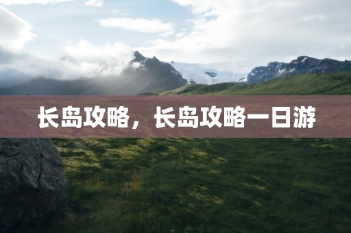 长岛攻略，长岛攻略一日游