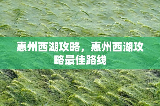 惠州西湖攻略，惠州西湖攻略最佳路线