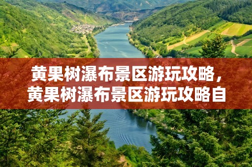 黄果树瀑布景区游玩攻略，黄果树瀑布景区游玩攻略自驾游