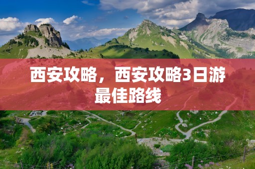 西安攻略，西安攻略3日游最佳路线