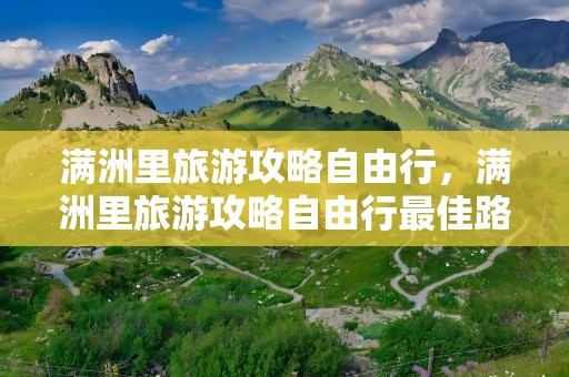 满洲里旅游攻略自由行，满洲里旅游攻略自由行最佳路线