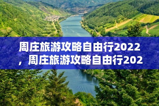周庄旅游攻略自由行2022，周庄旅游攻略自由行2022年