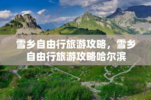 雪乡自由行旅游攻略，雪乡自由行旅游攻略哈尔滨