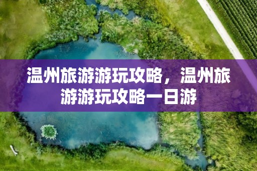 温州旅游游玩攻略，温州旅游游玩攻略一日游