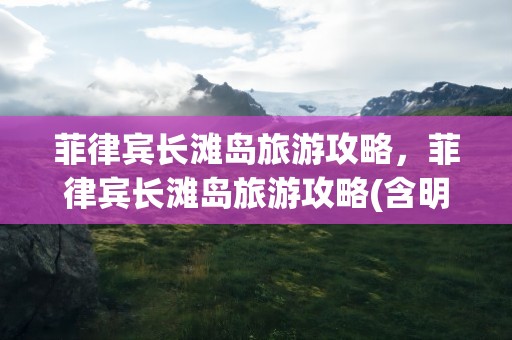 菲律宾长滩岛旅游攻略，菲律宾长滩岛旅游攻略(含明细费用)