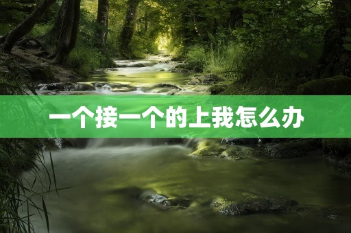 一个接一个的上我怎么办