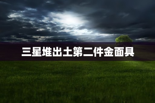 三星堆出土第二件金面具