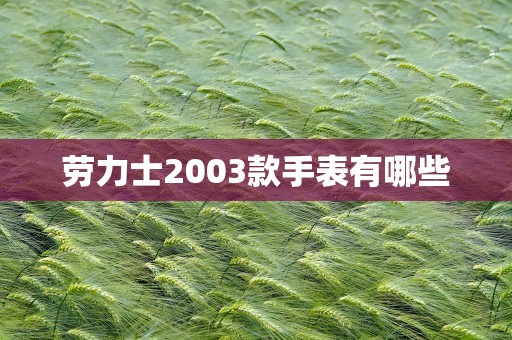 劳力士2003款手表有哪些