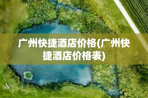 广州快捷酒店价格(广州快捷酒店价格表)