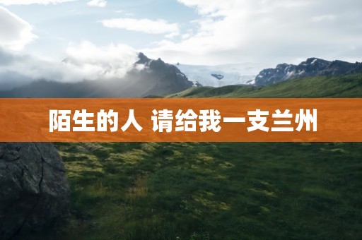 陌生的人 请给我一支兰州