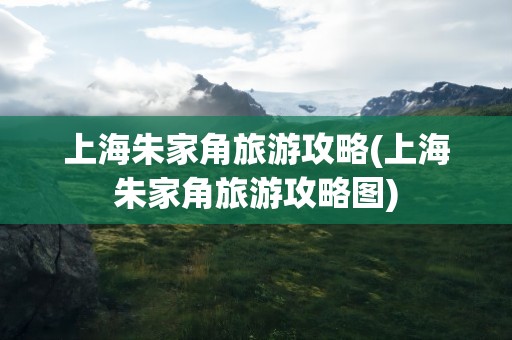 上海朱家角旅游攻略(上海朱家角旅游攻略图)