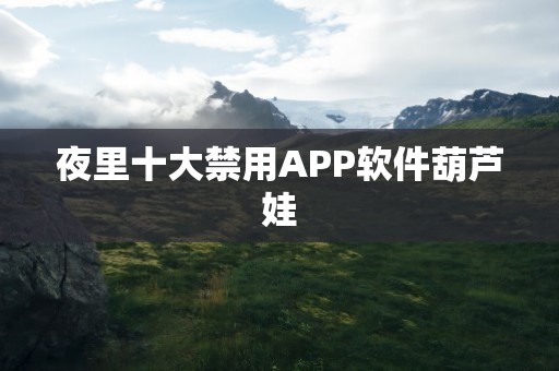 夜里十大禁用APP软件葫芦娃