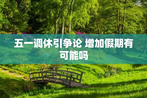 五一调休引争论 增加假期有可能吗