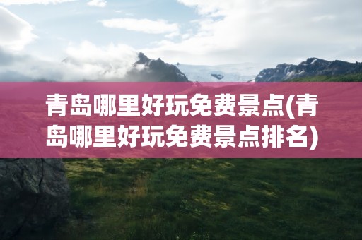 青岛哪里好玩免费景点(青岛哪里好玩免费景点排名)