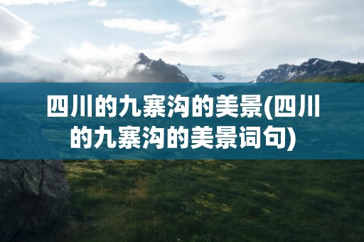 四川的九寨沟的美景(四川的九寨沟的美景词句)