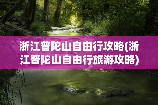 浙江普陀山自由行攻略(浙江普陀山自由行旅游攻略)