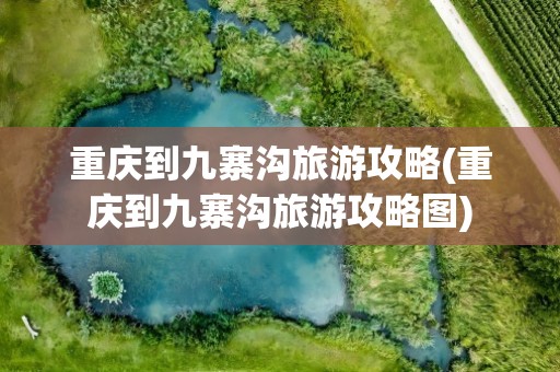 重庆到九寨沟旅游攻略(重庆到九寨沟旅游攻略图)