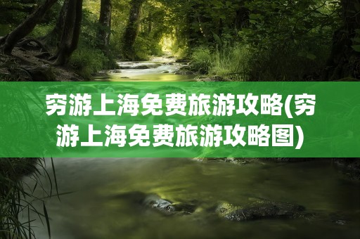 穷游上海免费旅游攻略(穷游上海免费旅游攻略图)