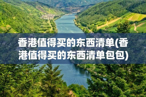 香港值得买的东西清单(香港值得买的东西清单包包)
