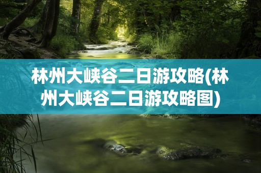 林州大峡谷二日游攻略(林州大峡谷二日游攻略图)