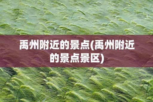 禹州附近的景点(禹州附近的景点景区)