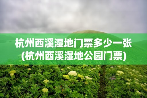杭州西溪湿地门票多少一张(杭州西溪湿地公园门票)
