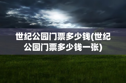 世纪公园门票多少钱(世纪公园门票多少钱一张)