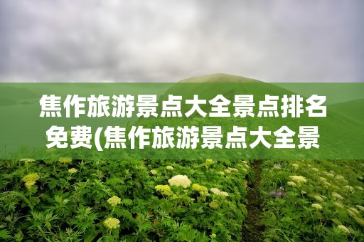 焦作旅游景点大全景点排名免费(焦作旅游景点大全景点排名榜)