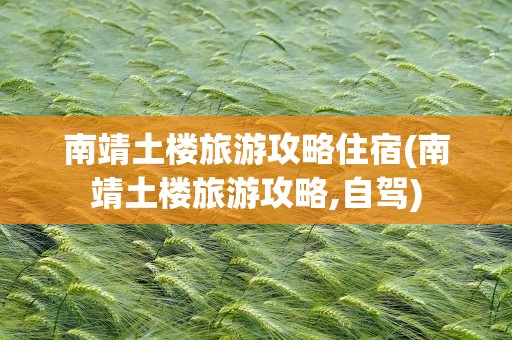 南靖土楼旅游攻略住宿(南靖土楼旅游攻略,自驾)