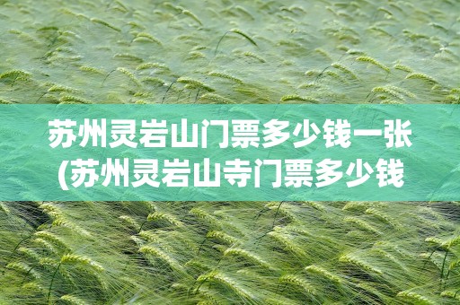 苏州灵岩山门票多少钱一张(苏州灵岩山寺门票多少钱一张)