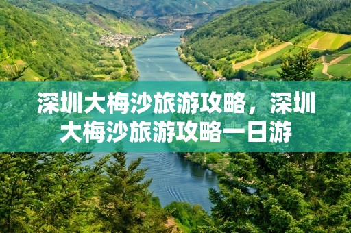 深圳大梅沙旅游攻略，深圳大梅沙旅游攻略一日游