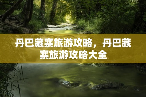 丹巴藏寨旅游攻略，丹巴藏寨旅游攻略大全