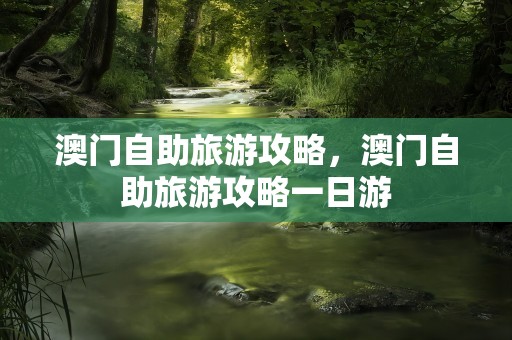 澳门自助旅游攻略，澳门自助旅游攻略一日游