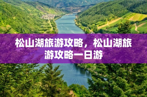 松山湖旅游攻略，松山湖旅游攻略一日游