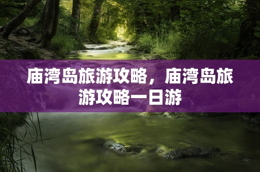 庙湾岛旅游攻略，庙湾岛旅游攻略一日游