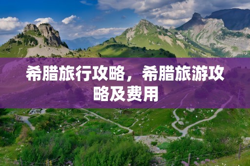 希腊旅行攻略，希腊旅游攻略及费用
