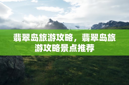 翡翠岛旅游攻略，翡翠岛旅游攻略景点推荐