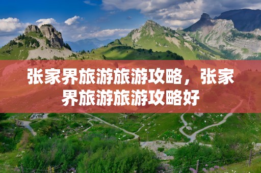 张家界旅游旅游攻略，张家界旅游旅游攻略好