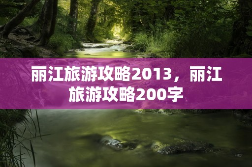 丽江旅游攻略2013，丽江旅游攻略200字